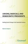 Image for Unions, radicals, and democratic presidents: seeking social change in the twentieth century