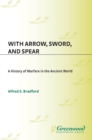 Image for With arrow, sword, and spear: a history of warfare in the ancient world