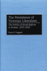 Image for The persistence of Victorian liberalism: the politics of social reform in Britain, 1870-1900