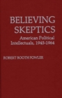 Image for Believing Skeptics : American Political Intellectuals, 1945-64