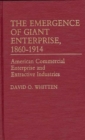 Image for The Emergence of Giant Enterprise, 1860-1914 : American Commercial Enterprise and Extractive Industries