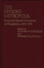 Image for The Divided Metropolis : Social and Spatial Dimensions of Philadelphia, 1800-1975