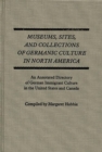Image for Museums, Sites, and Collections of Germanic Culture in North America : An Annotated Directory of German Immigrant Culture in the United States and Canada