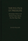 Image for The Politics of Pressure : American Arms and Israeli Policy Since the Six Day War