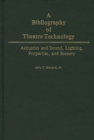 Image for A Bibliography of Theatre Technology : Acoustics and Sound, Lighting, Properties, and Scenery