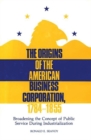 Image for The Origins of the American Business Corporation, 1784-1855 : Broadening the Concept of Public Service During Industrialization