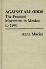 Image for Against All Odds : The Feminist Movement in Mexico to 1940