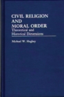 Image for Civil Religion and Moral Order : Theoretical and Historical Dimensions