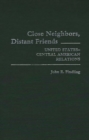 Image for Close Neighbors, Distant Friends : United States-Central American Relations