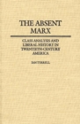 Image for Absent Marx, The : Class Analysis and Liberal History in Twentieth-Century America
