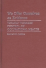 Image for We Offer Ourselves as Evidence : Toward Workers&#39; Control of Occupational Health