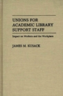 Image for Unions for Academic Library Support Staff : Impact on Workers and the Workplace