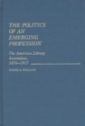 Image for The Politics of an Emerging Profession : The American Library Association, 1876-1917