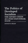 Image for The Politics of Developed Socialism : The Soviet Union as a Post-Industrial State