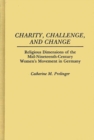 Image for Charity, Challenge, and Change : Religious Dimensions of the Mid-Nineteenth Century Women&#39;s Movement in Germany