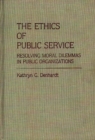 Image for The Ethics of Public Service : Resolving Moral Dilemmas in Public Organizations