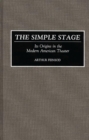 Image for The Simple Stage : Its Origins in the Modern American Theater