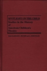 Image for Spotlight on the Child : Studies in the History of American Children&#39;s Theatre