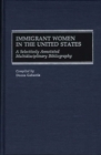 Image for Immigrant Women in the United States : A Selectively Annotated Multidisciplinary Bibliography