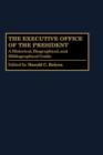 Image for The Executive Office of the President : A Historical, Biographical, and Bibliographical Guide