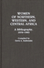 Image for Women of Northern, Western, and Central Africa : A Bibliography, 1976-1985