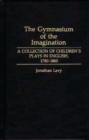 Image for The Gymnasium of the Imagination : A Collection of Children&#39;s Plays in English, 1780-1860