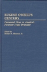 Image for Eugene O&#39;Neill&#39;s century  : centennial views on America&#39;s foremost tragic dramatist