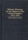 Image for Military Planning for the Defense of the United Kingdom, 1814-1870