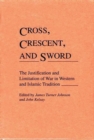 Image for Cross, Crescent, and Sword : The Justification and Limitation of War in Western and Islamic Tradition