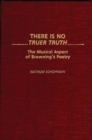 Image for There Is No Truer Truth : The Musical Aspect of Browning&#39;s Poetry