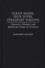 Image for Clean Maids, True Wives, Steadfast Widows : Chaucer&#39;s Women and Medieval Codes of Conduct