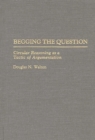 Image for Begging the Question : Circular Reasoning as a Tactic of Argumentation