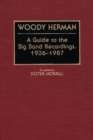 Image for Woody Herman : A Guide to the Big Band Recordings, 1936-1987