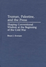 Image for Truman, Palestine, and the Press : Shaping Conventional Wisdom at the Beginning of the Cold War