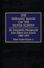 Image for The Hispanic Image on the Silver Screen : An Interpretive Filmography from Silents into Sound, 1898-1935