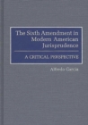 Image for The Sixth Amendment in Modern American Jurisprudence : A Critical Perspective