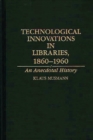 Image for Technological Innovations in Libraries, 1860-1960 : An Anecdotal History