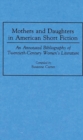Image for Mothers and Daughters in American Short Fiction : An Annotated Bibliography of Twentieth-Century Women&#39;s Literature