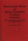 Image for Mainstream Music of Early Twentieth Century America : The Composers, Their Times, and Their Works