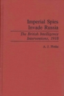 Image for Imperial Spies Invade Russia : The British Intelligence Interventions, 1918