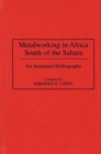 Image for Metalworking in Africa South of the Sahara : An Annotated Bibliography