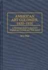 Image for American Art Colonies, 1850-1930 : A Historical Guide to America&#39;s Original Art Colonies and Their Artists