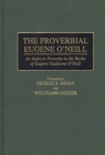 Image for The Proverbial Eugene O&#39;Neill : An Index to Proverbs in the Works of Eugene Gladstone O&#39;Neill