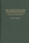 Image for The United States Army and the motor truck  : a case study in standardization