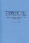 Image for Ace in the Hole : Why the United States Did Not Use Nuclear Weapons in the Cold War, 1945 to 1965