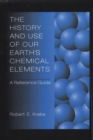 Image for The History and Use of Our Earth&#39;s Chemical Elements : A Reference Guide