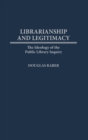 Image for Librarianship and Legitimacy : The Ideology of the Public Library Inquiry