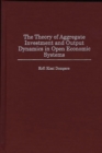 Image for The Theory of Aggregate Investment and Output Dynamics in Open Economic Systems