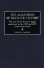 Image for The Albatross of Decisive Victory : War and Policy Between Egypt and Israel in the 1967 and 1973 Arab-Israeli Wars