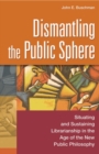 Image for Dismantling the Public Sphere : Situating and Sustaining Librarianship in the Age of the New Public Philosophy